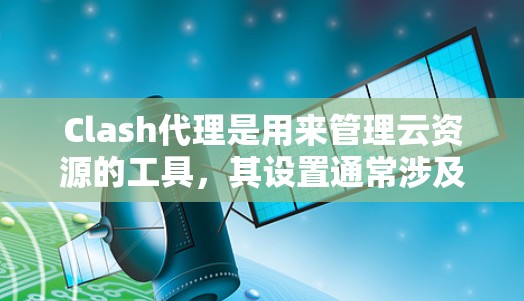 Clash代理是用来管理云资源的工具，其设置通常涉及资源分配、权限管理、配置文件设置等。以下是一些常见的Clash代理设置问题和解决方法