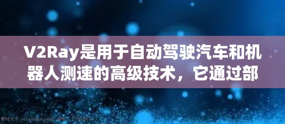V2Ray是用于自动驾驶汽车和机器人测速的高级技术，它通过部署在车辆或机器人上的传感器和计算算法，实时获取车辆的运动信息，从而优化控制策略。以下是对V2Ray测速的关键点