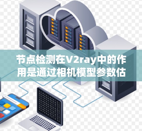 节点检测在V2ray中的作用是通过相机模型参数估计和节点形状的识别来进行图像重建和节点定位。具体步骤包括