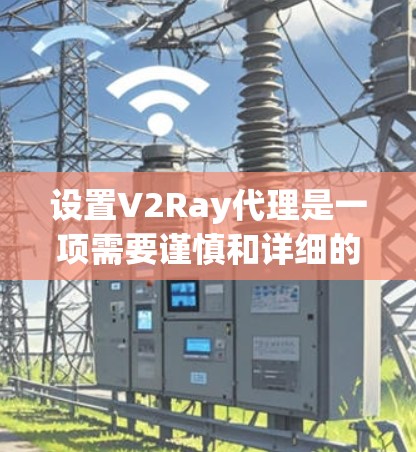 设置V2Ray代理是一项需要谨慎和详细的步骤，以下是一步步的指南，帮助您顺利安装和配置代理