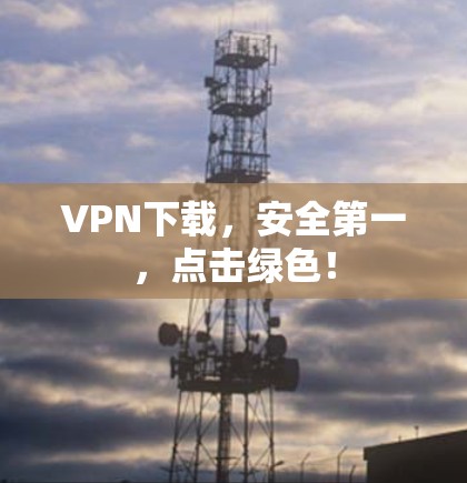 VPN下载，安全第一，点击绿色！