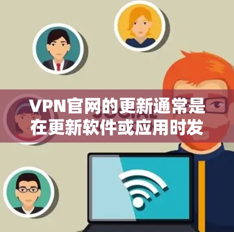 VPN官网的更新通常是在更新软件或应用时发生的，具体取决于你使用的VPN服务。以下是一些常见的步骤来获取最新的VPN官网更新信息