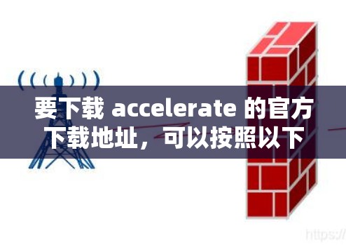 要下载 accelerate 的官方下载地址，可以按照以下步骤操作