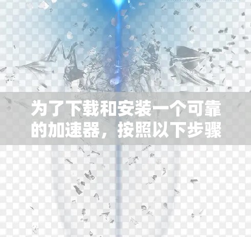 为了下载和安装一个可靠的加速器，按照以下步骤操作