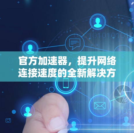 官方加速器，提升网络连接速度的全新解决方案
