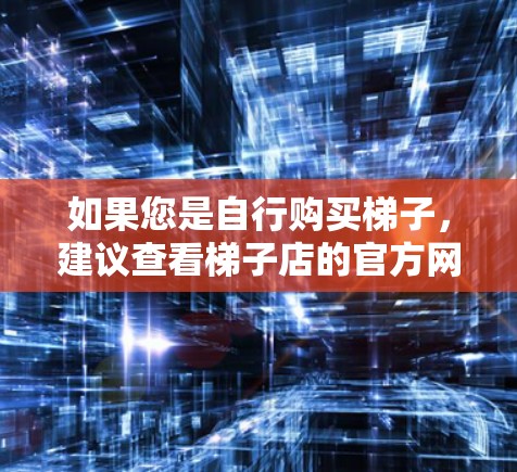 如果您是自行购买梯子，建议查看梯子店的官方网站，获取最新的版本信息。如果梯子是购买自产，建议您查看梯子店的官方网站，获取最新的版本信息