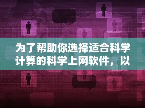 为了帮助你选择适合科学计算的科学上网软件，以下是一些推荐，根据你的具体情况来选择