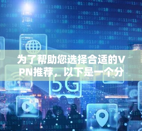 为了帮助您选择合适的VPN推荐，以下是一个分步骤的指南，涵盖主要的VPN类型和推荐平台
