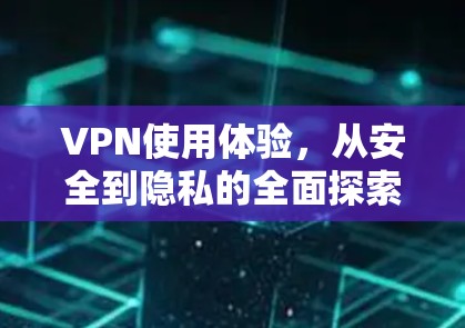 VPN使用体验，从安全到隐私的全面探索