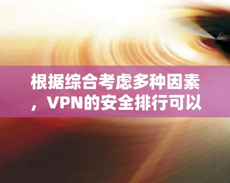 根据综合考虑多种因素，VPN的安全排行可以分为以下几个方面，每个方面都有其独特的贡献