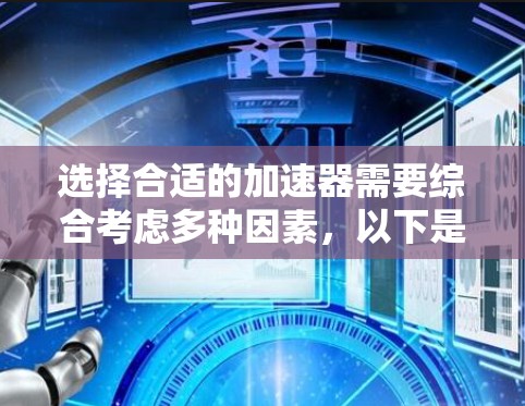 选择合适的加速器需要综合考虑多种因素，以下是一些关键因素和建议