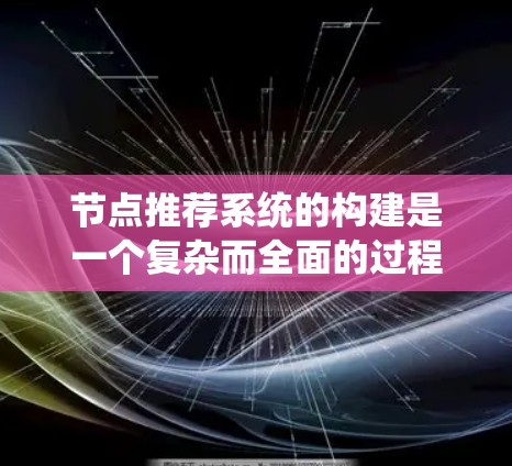 节点推荐系统的构建是一个复杂而全面的过程，它需要从算法设计、数据预处理、系统架构等多个方面进行考虑。以下是一些关键的步骤和建议，帮助你构建一个高效的节点推荐系统