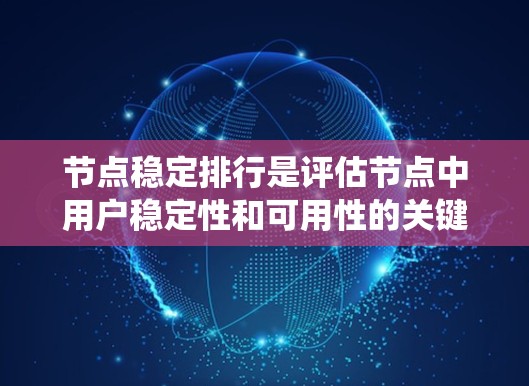 节点稳定排行是评估节点中用户稳定性和可用性的关键指标体系。它综合考虑用户行为、网络性能和系统稳定性，通过多维度的分析来判断节点中的用户表现。以下是稳定排行的详细步骤和方法