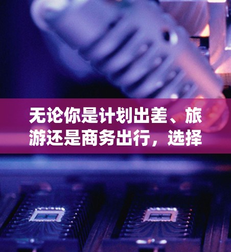 无论你是计划出差、旅游还是商务出行，选择合适的机场是 important 的。机场的好坏主要取决于以下几个因素