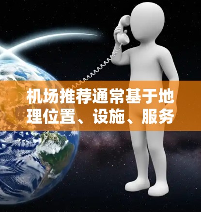 机场推荐通常基于地理位置、设施、服务、交通、周边环境等因素，以下是一些常见的机场推荐