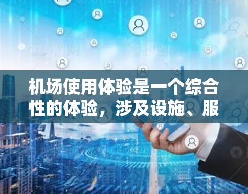 机场使用体验是一个综合性的体验，涉及设施、服务、环境等多个方面。以下是一些主要的机场使用体验的方面