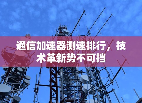 通信加速器测速排行，技术革新势不可挡
