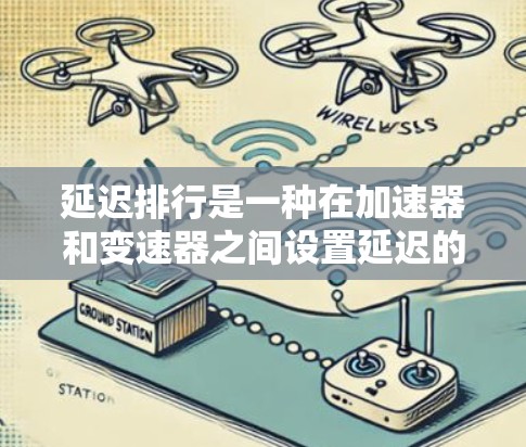 延迟排行是一种在加速器和变速器之间设置延迟的技术，旨在提高加速性能。以下是对其的详细解释