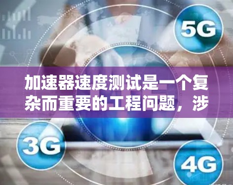 加速器速度测试是一个复杂而重要的工程问题，涉及多个方面。以下是对这个主题的详细分析和总结
