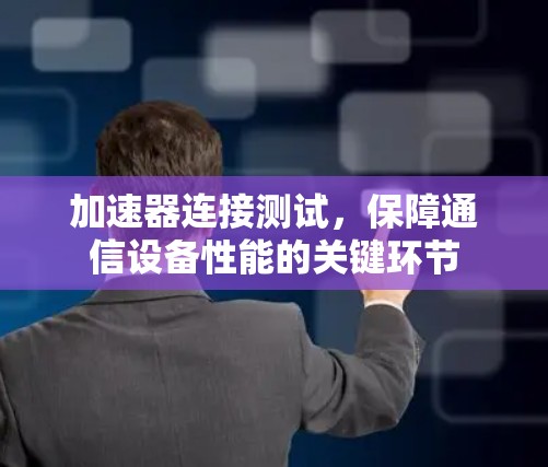 加速器连接测试，保障通信设备性能的关键环节