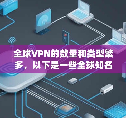 全球VPN的数量和类型繁多，以下是一些全球知名VPN的推荐，以及一些 commonly used VPNs