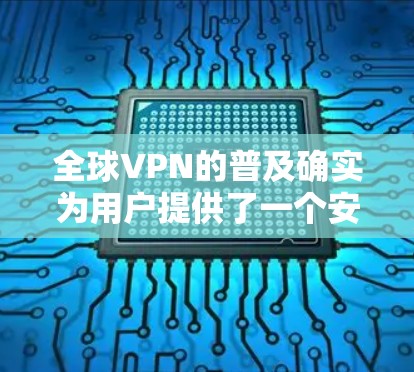 全球VPN的普及确实为用户提供了一个安全的网络环境，但使用时需要谨慎，既要享受网络的便利，也要确保数据和隐私得到保护。以下是对VPN使用的一些建议