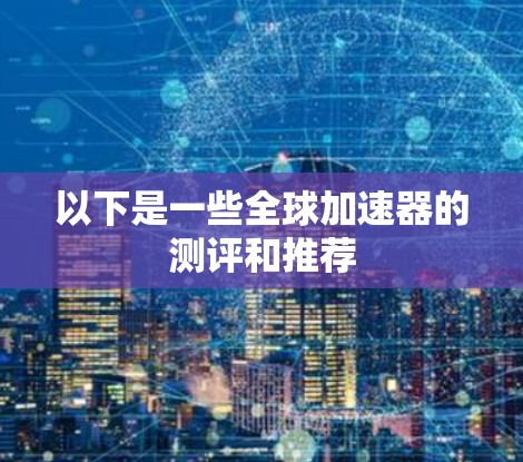 以下是一些全球加速器的测评和推荐