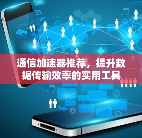 通信加速器推荐，提升数据传输效率的实用工具