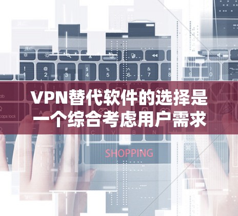 VPN替代软件的选择是一个综合考虑用户需求、预算和安全性的过程。以下是对VPN替代软件的详细总结