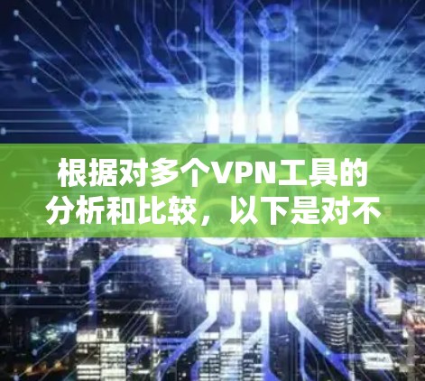 根据对多个VPN工具的分析和比较，以下是对不同用户需求的综合评价