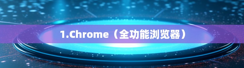 1.Chrome（全功能浏览器）