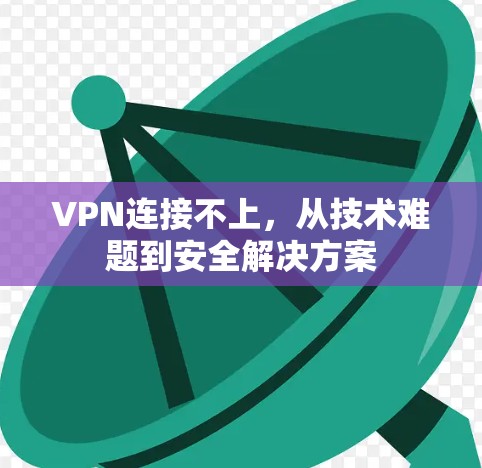 VPN连接不上，从技术难题到安全解决方案