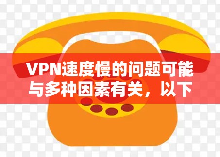 VPN速度慢的问题可能与多种因素有关，以下是一些可能的原因及其解决方案