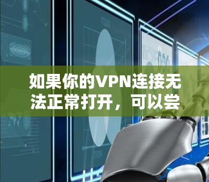 如果你的VPN连接无法正常打开，可以尝试以下步骤来解决