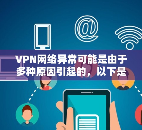 VPN网络异常可能是由于多种原因引起的，以下是一些可能的原因和影响