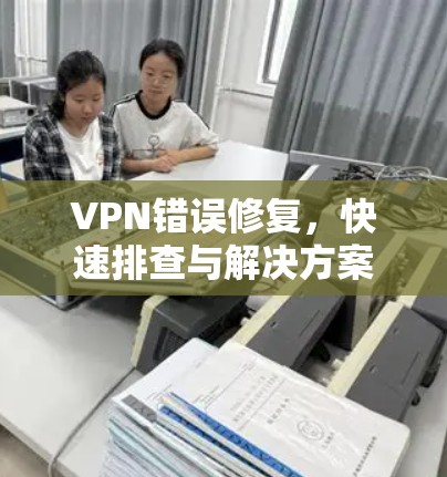 VPN错误修复，快速排查与解决方案