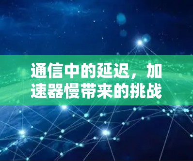 通信中的延迟，加速器慢带来的挑战与解决方案