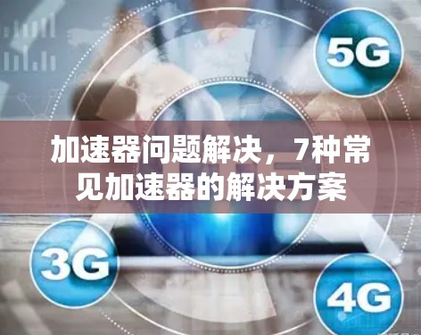 加速器问题解决，7种常见加速器的解决方案