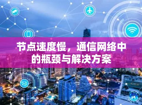 节点速度慢，通信网络中的瓶颈与解决方案