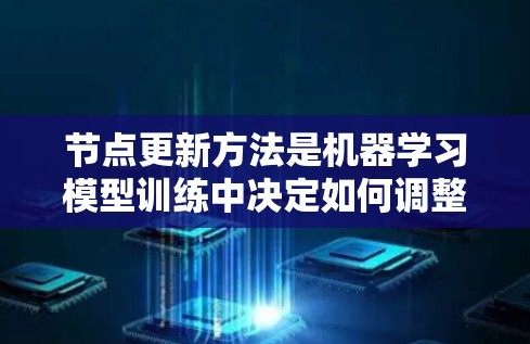节点更新方法是机器学习模型训练中决定如何调整节点参数的过程，具体方法不同，适用于不同的场景。以下是一些常见的节点更新方法