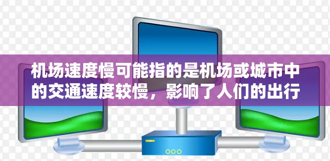 机场速度慢可能指的是机场或城市中的交通速度较慢，影响了人们的出行体验。以下是一些建议和解决方案，帮助你改善机场或城市中的交通速度
