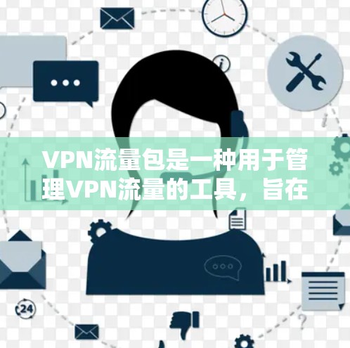 VPN流量包是一种用于管理VPN流量的工具，旨在帮助用户控制流量，确保安全、合规和高效。以下是关于VPN流量包的使用方法和注意事项
