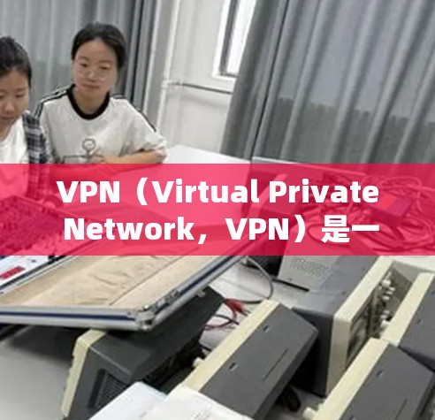 VPN（Virtual Private Network，VPN）是一系列用于提供安全、可靠、私密的网络连接服务。长期VPN套餐通常指的是那些提供稳定、高配置、长期可用的VPN服务，通常包括以下内容