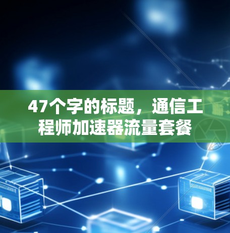 47个字的标题，通信工程师加速器流量套餐