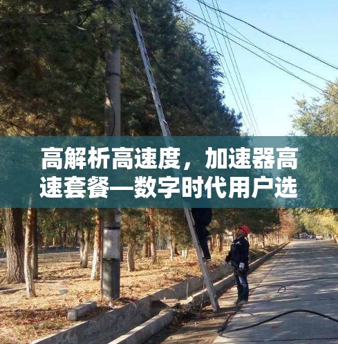 高解析高速度，加速器高速套餐—数字时代用户选择