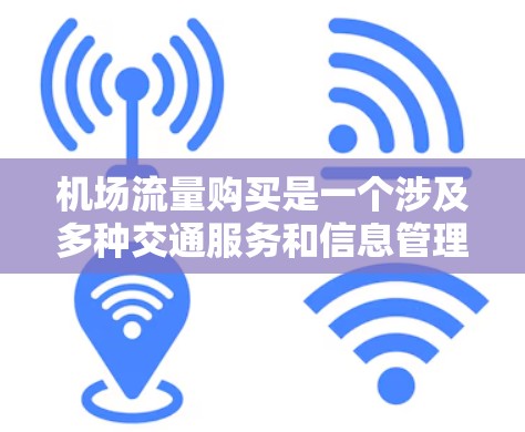机场流量购买是一个涉及多种交通服务和信息管理的综合服务。以下是详细的解决方案和市场分析
