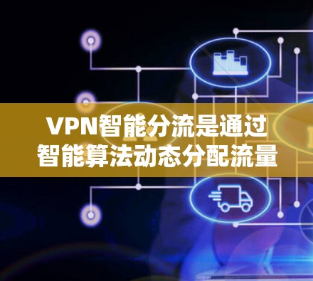 VPN智能分流是通过智能算法动态分配流量，确保每个用户获得不同的流量使用情况，以提高用户体验。以下是对这一技术的详细分析和解决方案