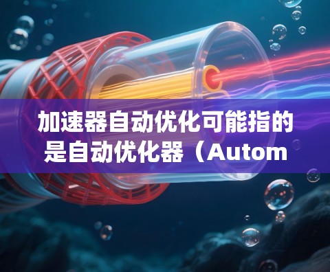 加速器自动优化可能指的是自动优化器（Automatic Optimizer）或加速器自动优化器，具体含义取决于上下文。以下是一些可能的解释