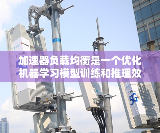 加速器负载均衡是一个优化机器学习模型训练和推理效率的关键技术，主要涉及将任务分配到多个加速器上以提高整体性能。以下是对加速器负载均衡的详细解析