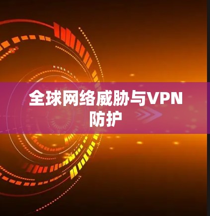全球网络威胁与VPN防护